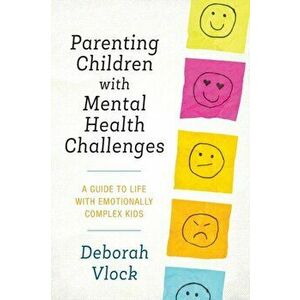 Parenting Children with Mental Health Challenges: A Guide to Life with Emotionally Complex Kids, Paperback - Deborah Vlock imagine
