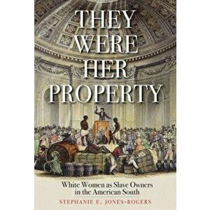 They Were Her Property: White Women as Slave Owners in the American South, Paperback - Stephanie E. Jones-Rogers imagine