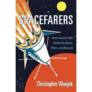 Spacefarers: How Humans Will Settle the Moon, Mars, and Beyond, Hardcover - Christopher Wanjek imagine