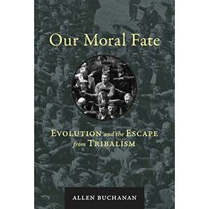 Our Moral Fate: Evolution and the Escape from Tribalism, Hardcover - Allen Buchanan imagine