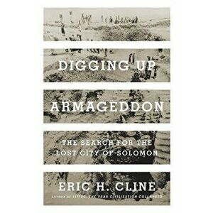 Digging Up Armageddon: The Search for the Lost City of Solomon, Hardcover - Eric Cline imagine