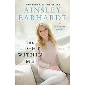 The Light Within Me: An Inspirational Memoir, Paperback - Ainsley Earhardt imagine
