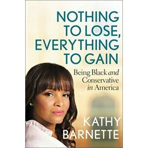 Nothing to Lose, Everything to Gain: Being Black and Conservative in America, Hardcover - Kathy Barnette imagine