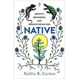 Native: Identity, Belonging, and Rediscovering God, Paperback - Kaitlin B. Curtice imagine
