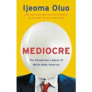Mediocre: The Dangerous Legacy of White Male America, Hardcover - Ijeoma Oluo imagine