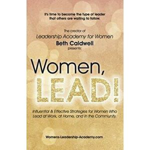 Women, LEAD!: Influential & Effective Strategies for Women Who Lead at Work, at Home, and in the Community, Paperback - Beth Caldwell imagine