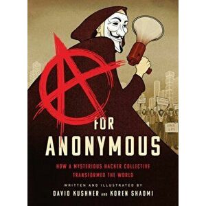 A for Anonymous: How a Mysterious Hacker Collective Transformed the World, Hardcover - David Kushner imagine