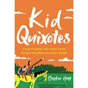 Kid Quixotes: A Group of Students, Their Teacher, and the One-Room School Where Everything Is Possible, Hardcover - Stephen Haff imagine