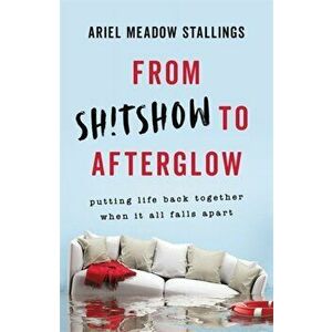 From Sh!tshow to Afterglow: Putting Life Back Together When It All Falls Apart, Hardcover - Ariel Meadow Stallings imagine