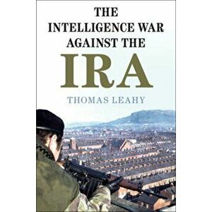The Intelligence War Against the IRA, Paperback - Thomas Leahy imagine