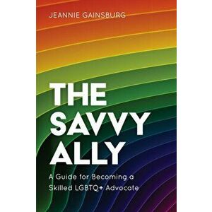 The Savvy Ally: A Guide for Becoming a Skilled LGBTQ+ Advocate, Hardcover - Jeannie Gainsburg imagine