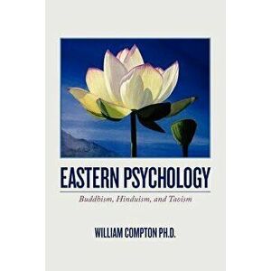 Eastern Psychology: Buddhism, Hinduism, and Taoism, Paperback - William Compton Ph. D. imagine