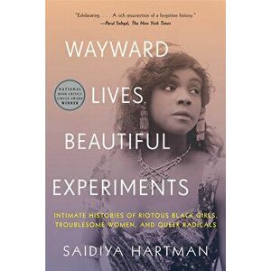 Wayward Lives, Beautiful Experiments: Intimate Histories of Riotous Black Girls, Troublesome Women, and Queer Radicals, Paperback - Saidiya Hartman imagine