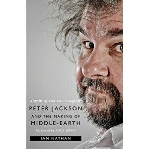Anything You Can Imagine: Peter Jackson and the Making of Middle-Earth, Paperback - Ian Nathan imagine