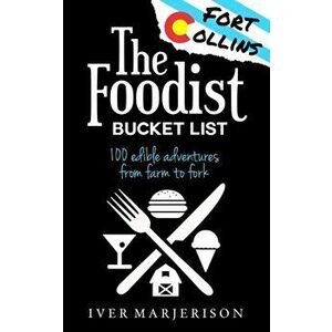 The Fort Collins, Colorado Foodist Bucket List: 100+ Must-Try Restaurants, Breweries, Farm Tours, and More!, Paperback - Iver Jon Marjerison imagine