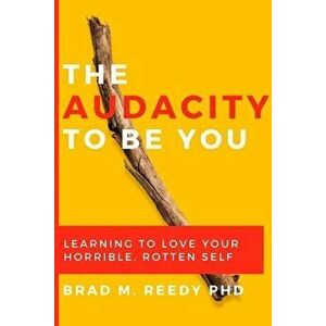 The Audacity to Be You: Learning to Love Your Horrible, Rotten Self, Paperback - Jd Gill Ph. D. imagine