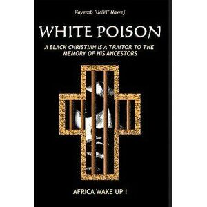 White Poison: A Black Christian Is a Traitor to the Memory of His Ancestors - Africa Wake Up!, Paperback - Kayemb Uriel Nawej imagine