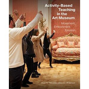 Activity-Based Teaching in the Art Museum: Movement, Embodiment, Emotion, Paperback - Elliott Kai-Kee imagine