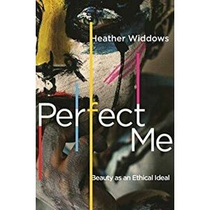 Perfect Me: Beauty as an Ethical Ideal, Paperback - Heather Widdows imagine