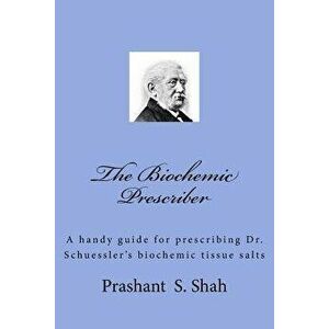The Biochemic Prescriber: A Guide for Prescribing Dr. Schussler's Biochemic Tissue Salts to Family and Friends, Paperback - Prashant S. Shah imagine