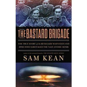 The Bastard Brigade: The True Story of the Renegade Scientists and Spies Who Sabotaged the Nazi Atomic Bomb, Paperback - Sam Kean imagine