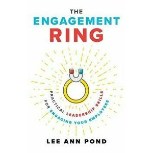 The Engagement Ring: Practical Leadership Skills for Engaging Your Employees, Paperback - Lee Ann Pond imagine