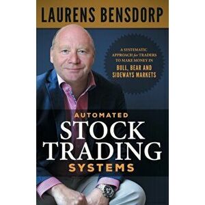 Automated Stock Trading Systems: A Systematic Approach for Traders to Make Money in Bull, Bear and Sideways Markets, Paperback - Laurens Bensdorp imagine