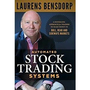 Automated Stock Trading Systems: A Systematic Approach for Traders to Make Money in Bull, Bear and Sideways Markets, Hardcover - Laurens Bensdorp imagine