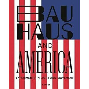 Bauhaus and America: Experiments in Light and Movement, Hardcover - Hermann Arnhold imagine