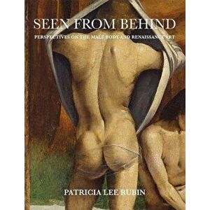 Seen from Behind: Perspectives on the Male Body and Renaissance Art, Hardcover - Patricia Lee Rubin imagine