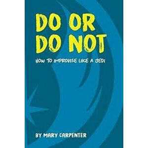 Do or Do Not: How to Improvise Like a Jedi, Paperback - Mary C. Carpenter imagine