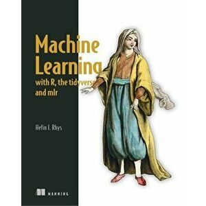 Machine Learning with R, Tidyverse, and Mlr, Paperback - Hefin Ioan Rhys imagine
