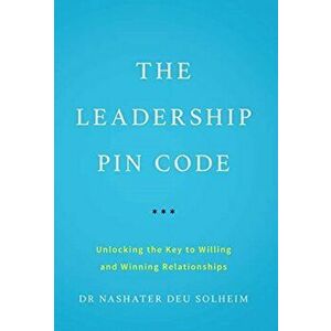 The Leadership PIN Code: Unlocking the Key to Willing and Winning Relationships, Hardcover - Nashater Deu Solheim imagine