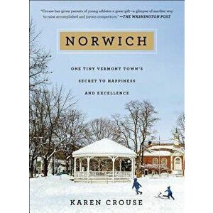 Norwich: One Tiny Vermont Town's Secret to Happiness and Excellence, Paperback - Karen Crouse imagine