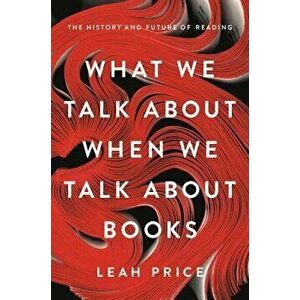 What We Talk about When We Talk about Books: The History and Future of Reading, Hardcover - Leah Price imagine