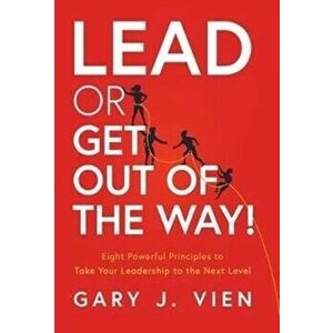Lead or Get Out of the Way!: Eight Powerful Principles to Take Your Leadership to the Next Level, Hardcover - Gary J. Vien imagine