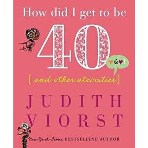 How Did I Get to Be Forty: And Other Atrocities, Hardcover - Judith Viorst imagine
