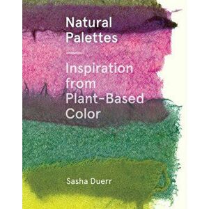 Natural Palettes: Inspiration from Plant-Based Color, Paperback - Sasha Duerr imagine
