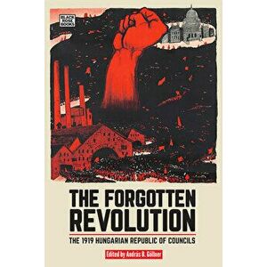 The Forgotten Revolution: The 1919 Hungarian Republic of Councils, Hardcover - Andrs Gollner imagine