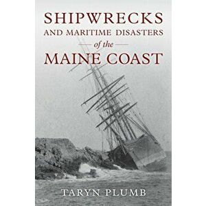 Shipwrecks and Other Maritime Disasters of the Maine Coast, Paperback - Taryn Plumb imagine