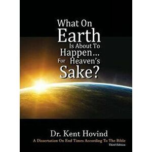 What on Earth Is about to Happen for Heaven's Sake: A Dissertation on End Times According to the Holy Bible, Hardcover - Kent E. Hovind imagine