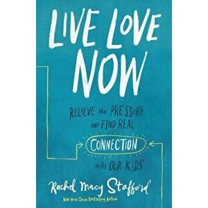 Live Love Now: Relieve the Pressure and Find Real Connection with Our Kids, Hardcover - Rachel Macy Stafford imagine