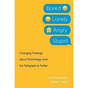 Bored, Lonely, Angry, Stupid: Changing Feelings about Technology, from the Telegraph to Twitter, Paperback - Luke Fernandez imagine