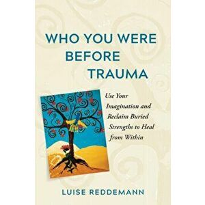 Who You Were Before Trauma: Use Your Imagination and Reclaim Buried Strengths to Heal from Within, Paperback - Luise Reddemann imagine