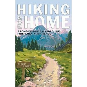Hiking from Home: A Long-Distance Hiking Guide for Family and Friends, Paperback - Juliana Chauncey imagine