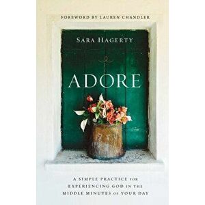 Adore: A Simple Practice for Experiencing God in the Middle Minutes of Your Day, Hardcover - Sara Hagerty imagine