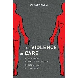 The Violence of Care: Rape Victims, Forensic Nurses, and Sexual Assault Intervention, Paperback - Sameena Mulla imagine
