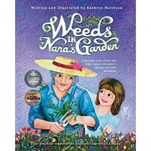 Weeds in Nana's Garden: A Heartfelt Story of Love That Helps Explain Alzheimer's Disease and Other Dementias., Paperback - Kathryn Harrison imagine