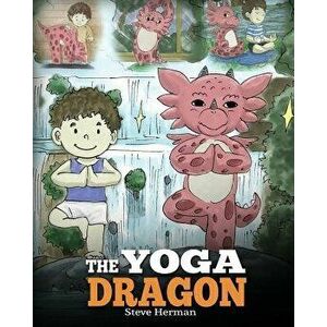 The Yoga Dragon: A Dragon Book about Yoga. Teach Your Dragon to Do Yoga. a Cute Children Story to Teach Kids the Power of Yoga to Stren, Paperback - S imagine