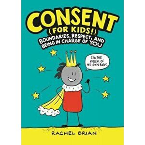 Consent (for Kids!): Boundaries, Respect, and Being in Charge of You, Hardcover - Rachel Brian imagine